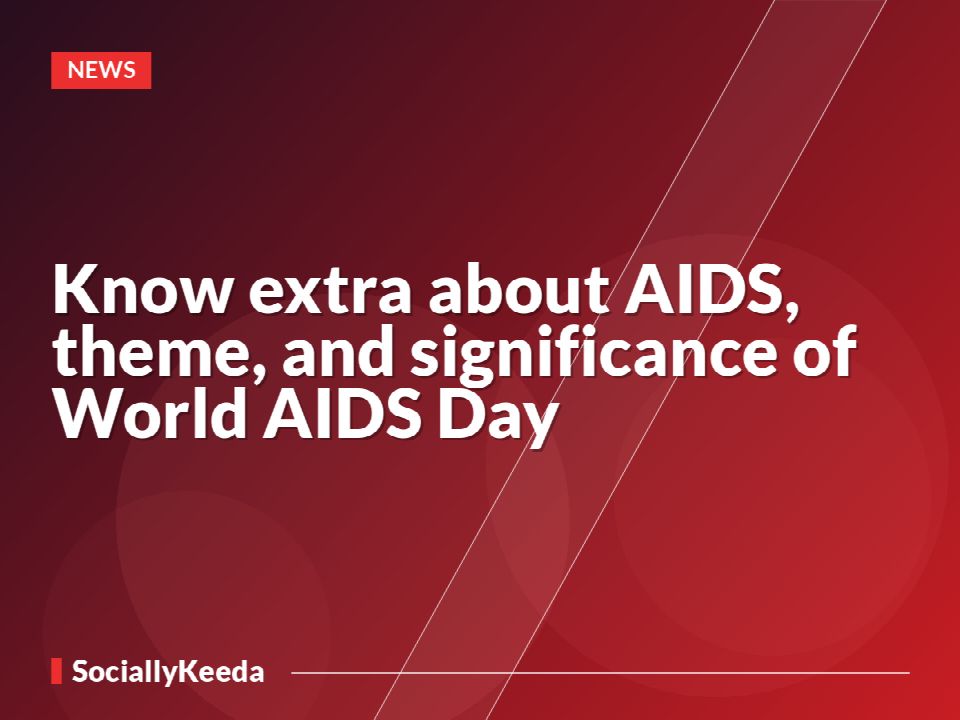 Know extra about AIDS, theme, and significance of World AIDS Day