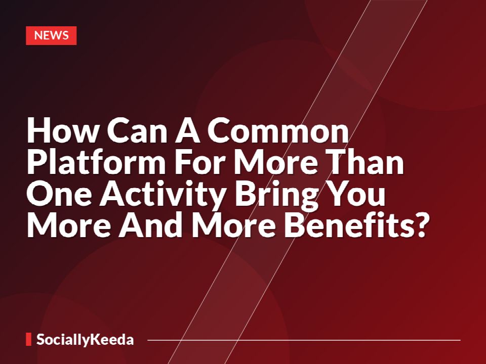 How Can A Common Platform For More Than One Activity Bring You More And More Benefits?