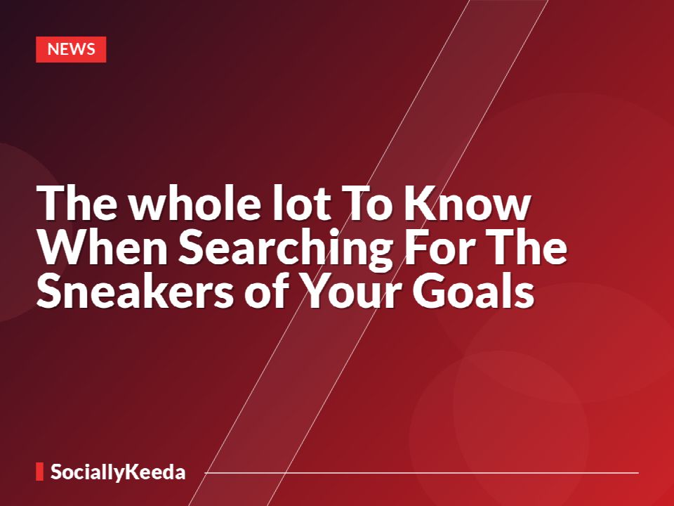 The whole lot To Know When Searching For The Sneakers of Your Goals