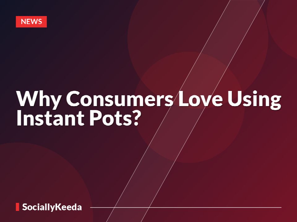 Why Consumers Love Using Instant Pots?