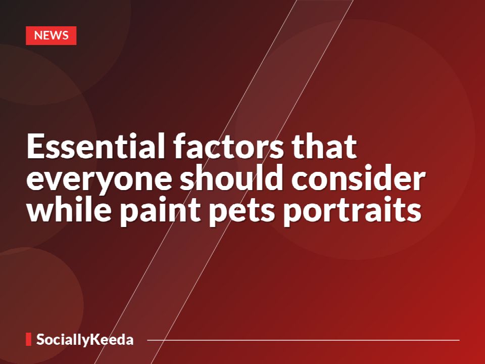 Essential factors that everyone should consider while paint pets portraits
