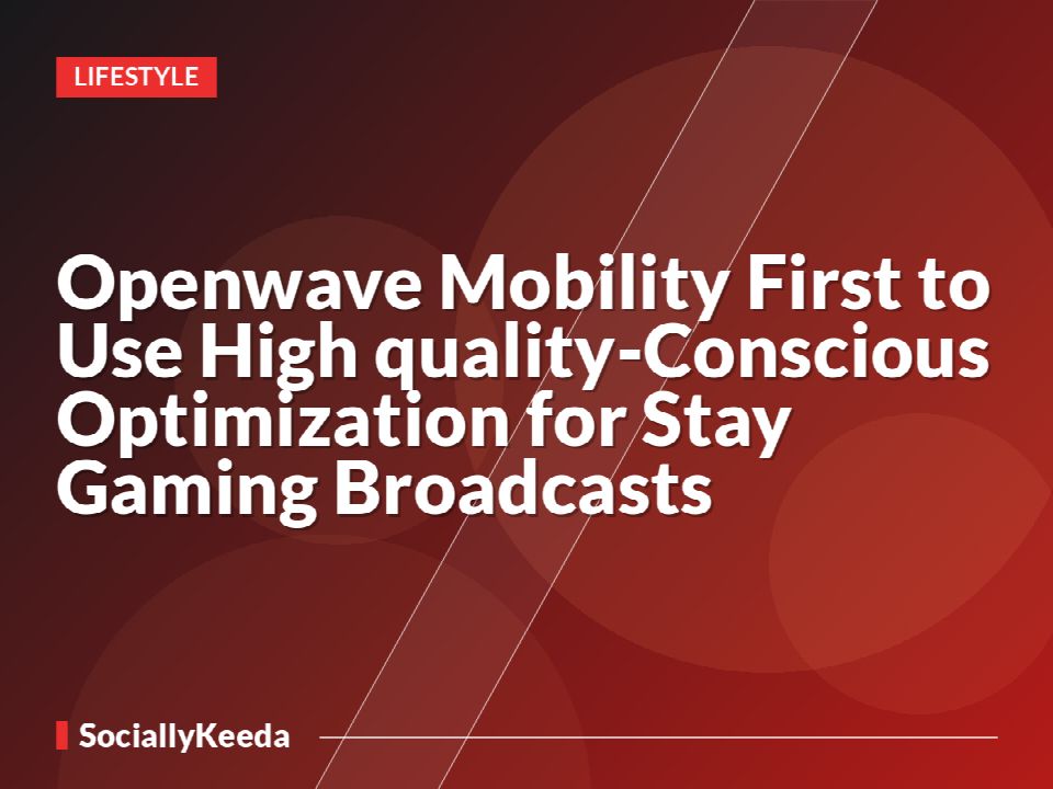 Openwave Mobility First to Use High quality-Conscious Optimization for Stay Gaming Broadcasts