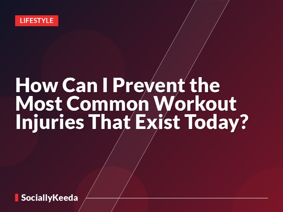 How Can I Prevent the Most Common Workout Injuries That Exist Today?