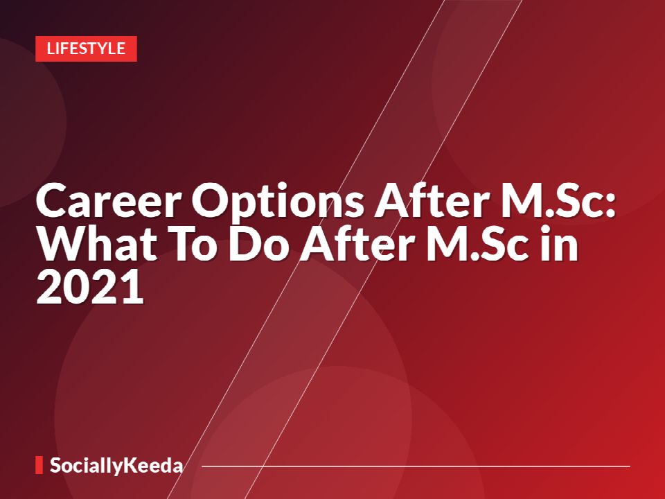 Career Options After M.Sc: What To Do After M.Sc in 2021