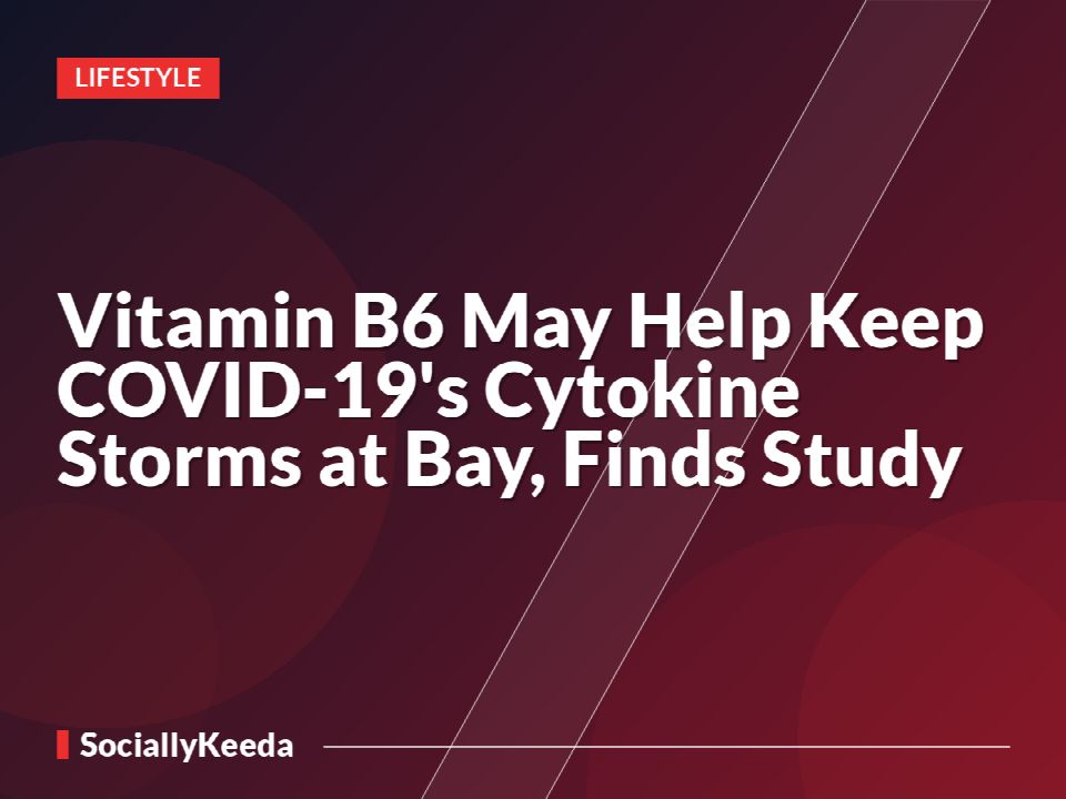 Vitamin B6 May Help Keep COVID-19's Cytokine Storms at Bay, Finds Study