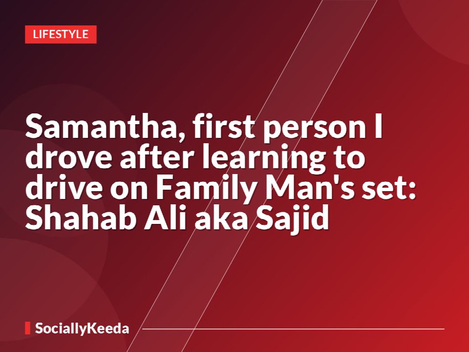 Samantha, first person I drove after learning to drive on Family Man's set: Shahab Ali aka Sajid