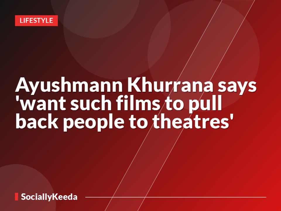 Ayushmann Khurrana says 'want such films to pull back people to theatres'