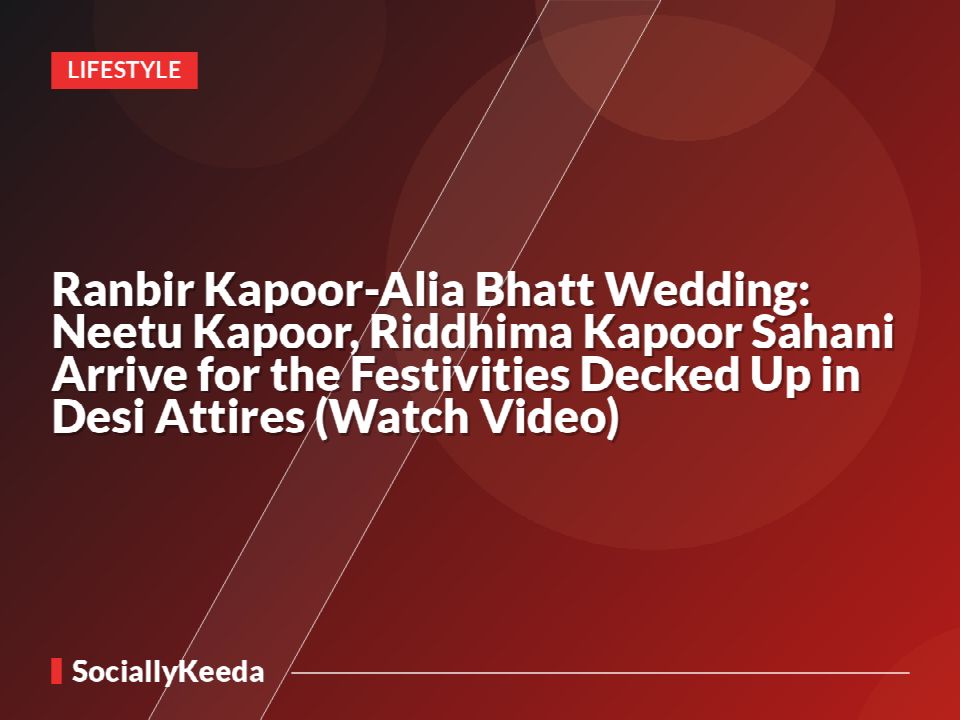 Ranbir Kapoor-Alia Bhatt Wedding: Neetu Kapoor, Riddhima Kapoor Sahani Arrive for the Festivities Decked Up in Desi Attires (Watch Video)
