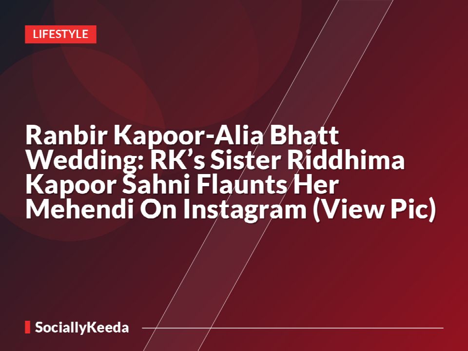 Ranbir Kapoor-Alia Bhatt Wedding: RK’s Sister Riddhima Kapoor Sahni Flaunts Her Mehendi On Instagram (View Pic)