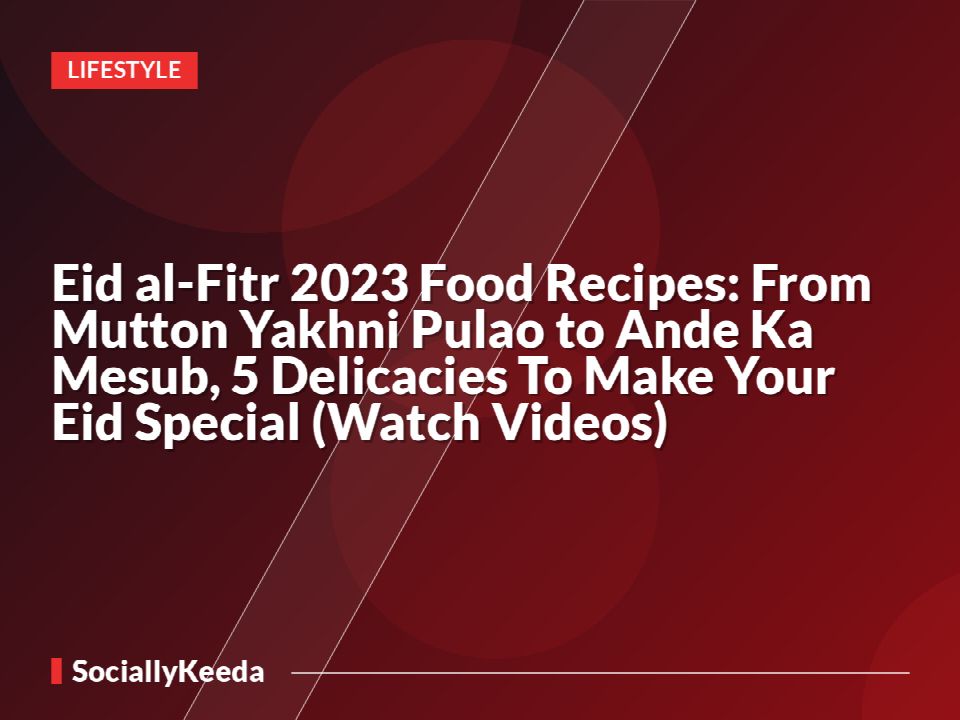 Eid al-Fitr 2022 Food Recipes: From Mutton Yakhni Pulao to Ande Ka Mesub, 5 Delicacies To Make Your Eid Special (Watch Videos)