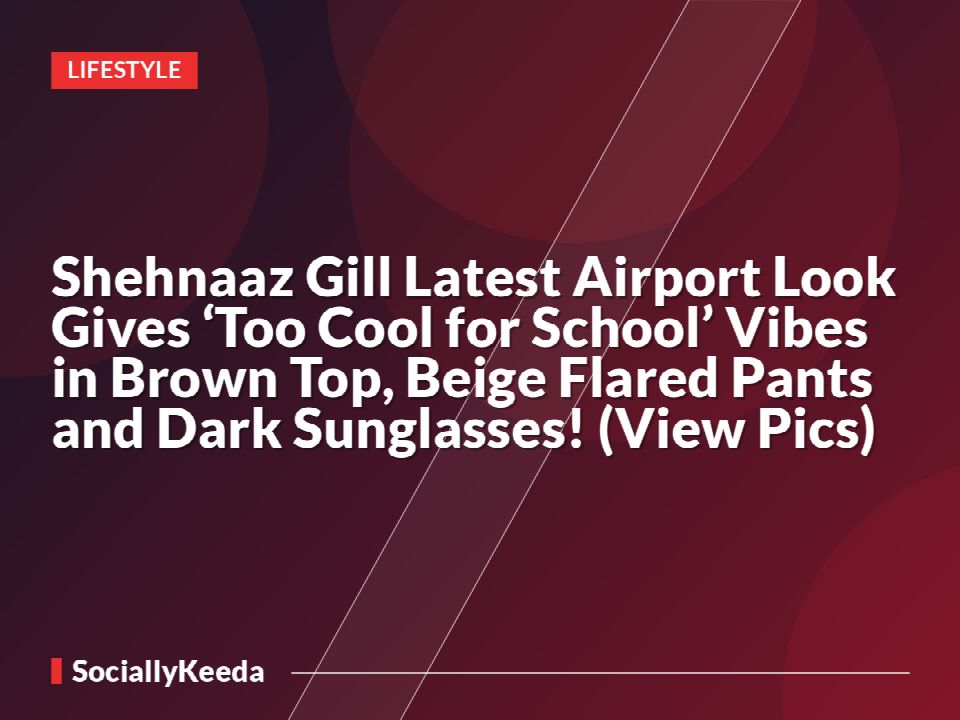 Shehnaaz Gill Latest Airport Look Gives ‘Too Cool for School’ Vibes in Brown Top, Beige Flared Pants and Dark Sunglasses! (View Pics)