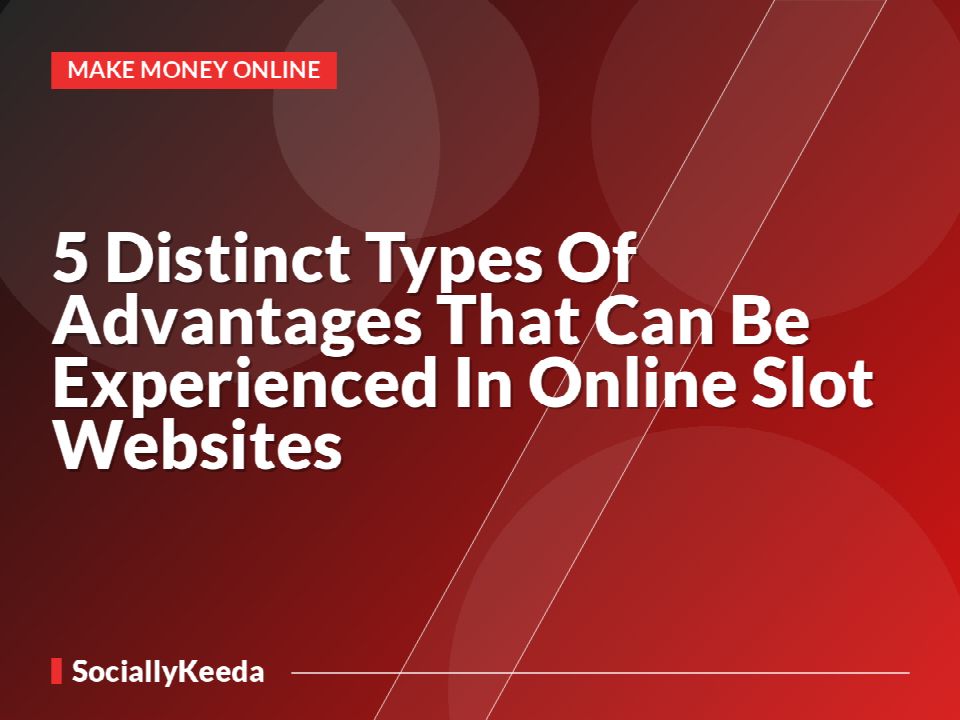5 Distinct Types Of Advantages That Can Be Experienced In Online Slot Websites