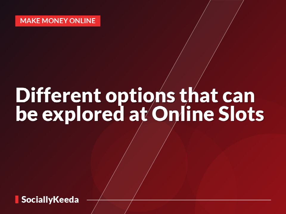 Different options that can be explored at Online Slots