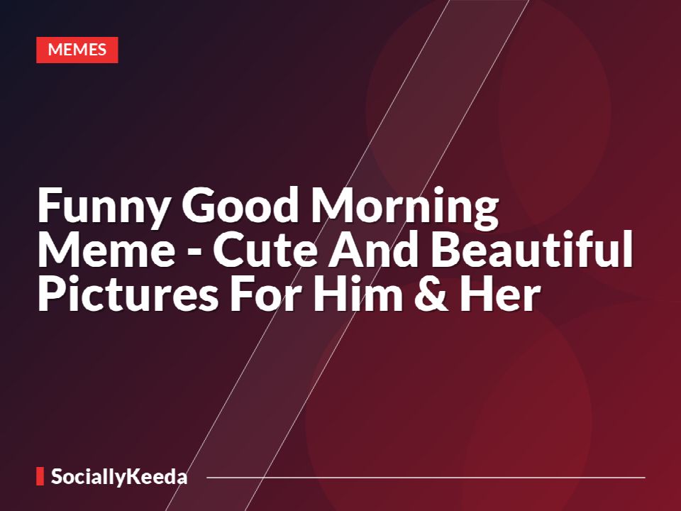 Funny Good Morning Meme - Cute And Beautiful Pictures For Him & Her