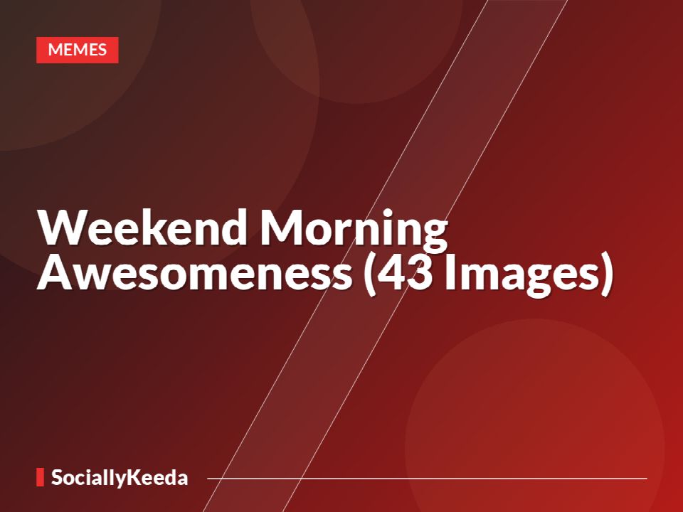 Weekend Morning Awesomeness (43 Images)