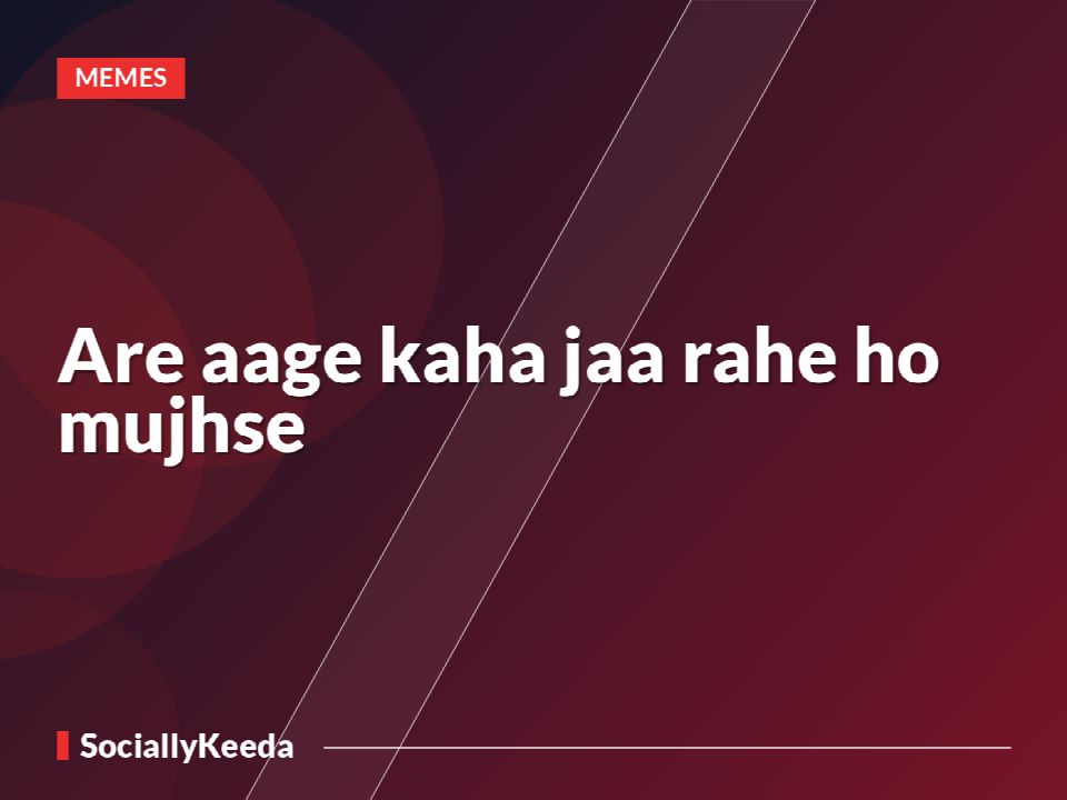 Are aage kaha jaa rahe ho mujhse
