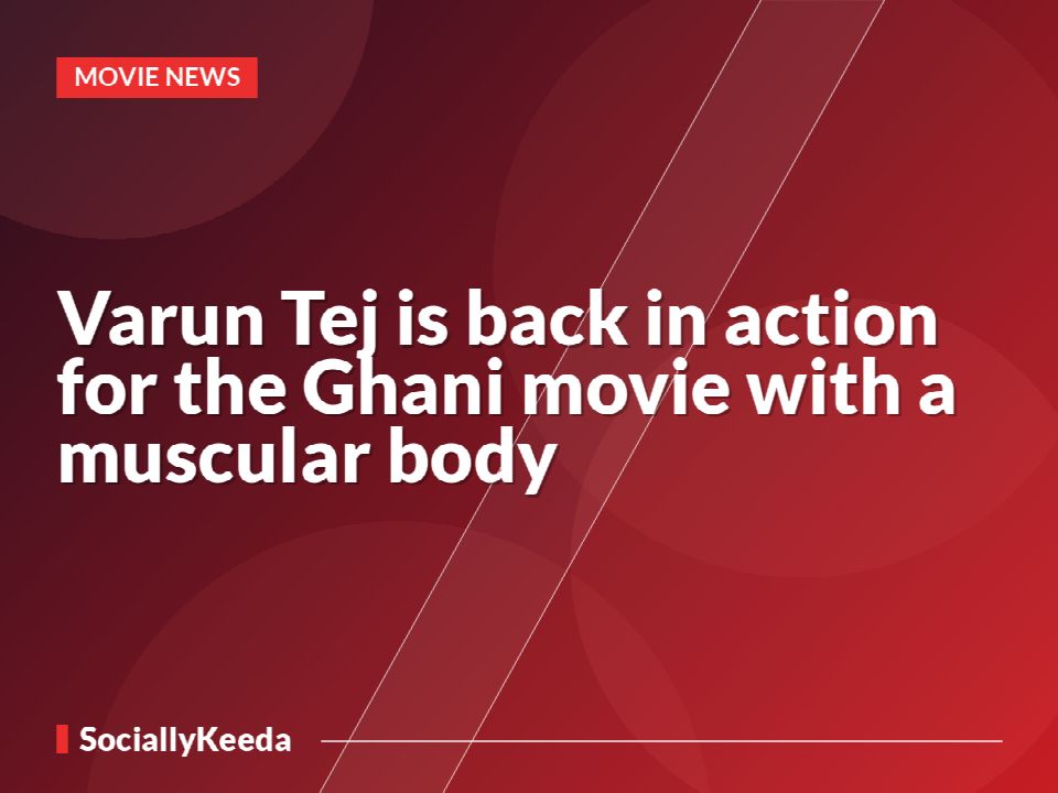 Varun Tej is back in action for the Ghani movie with a muscular body