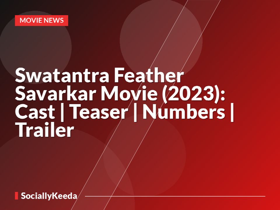 Swatantra Feather Savarkar Movie (2023): Cast | Teaser | Numbers | Trailer