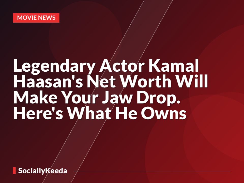 Legendary Actor Kamal Haasan's Net Worth Will Make Your Jaw Drop. Here's What He Owns