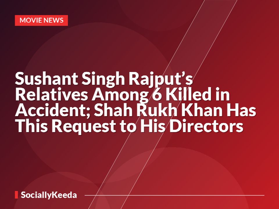 Sushant Singh Rajput’s Relatives Among 6 Killed in Accident; Shah Rukh Khan Has This Request to His Directors
