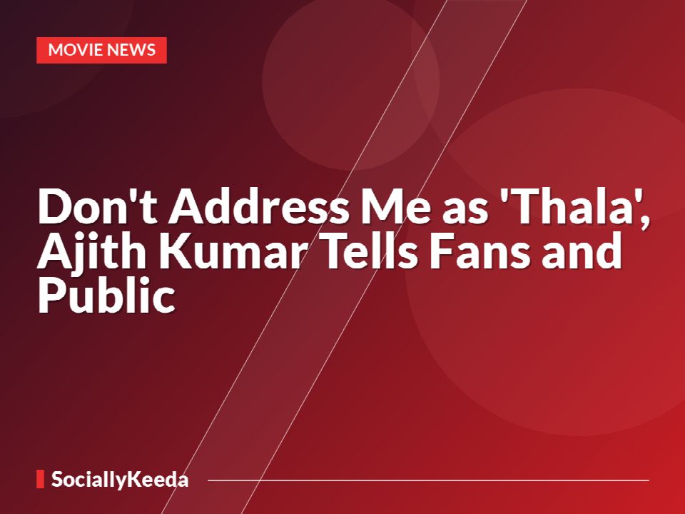 Don't Address Me as 'Thala', Ajith Kumar Tells Fans and Public
