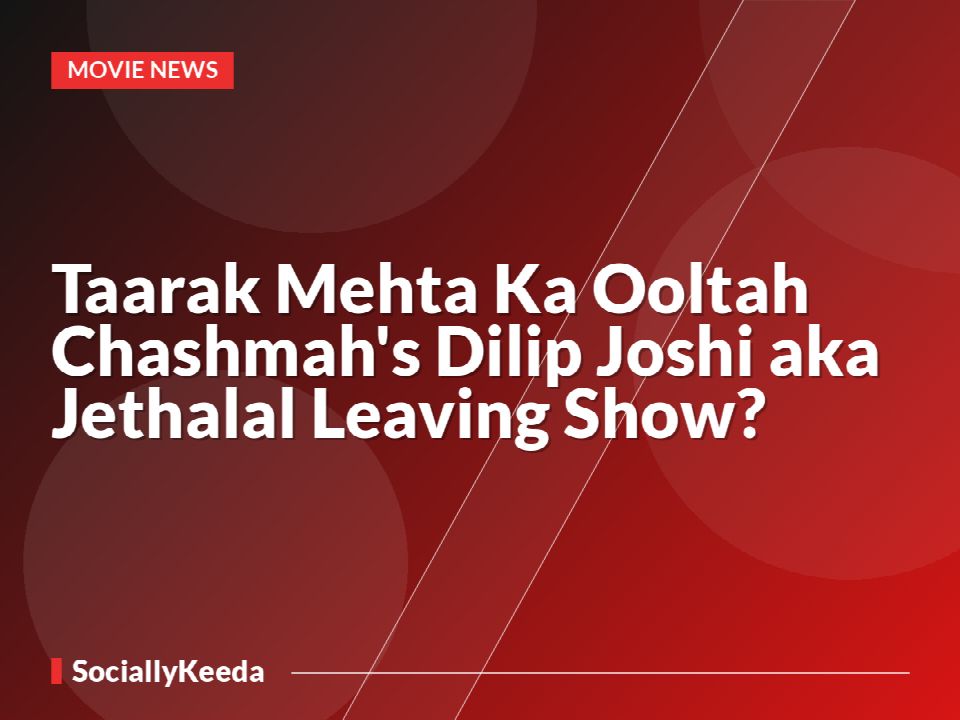 Taarak Mehta Ka Ooltah Chashmah's Dilip Joshi aka Jethalal Leaving Show?