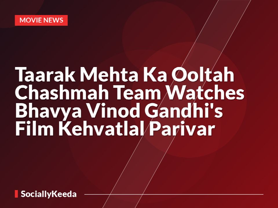 Taarak Mehta Ka Ooltah Chashmah Team Watches Bhavya Vinod Gandhi's Film Kehvatlal Parivar