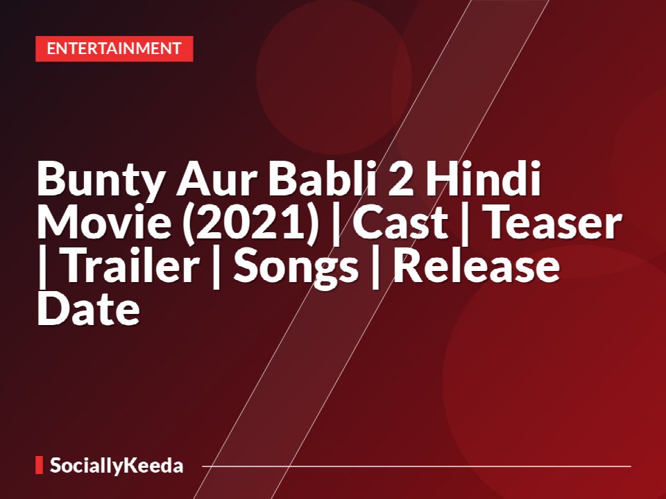 Bunty Aur Babli 2 Hindi Movie (2021) | Cast | Teaser | Trailer | Songs | Release Date