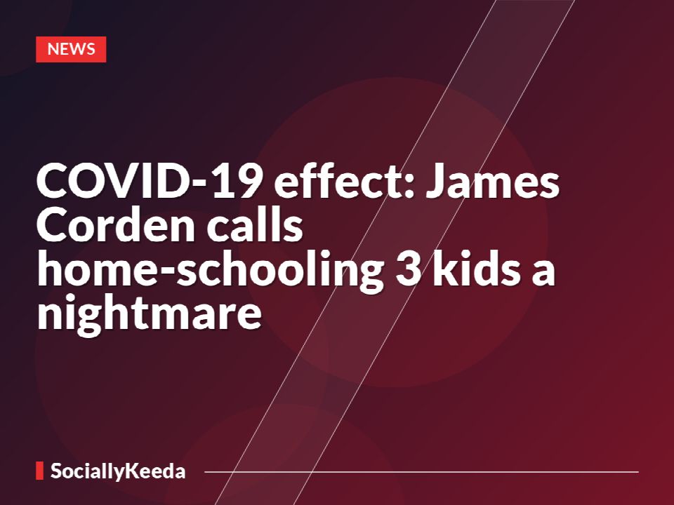 COVID-19 effect: James Corden calls home-schooling 3 kids a nightmare