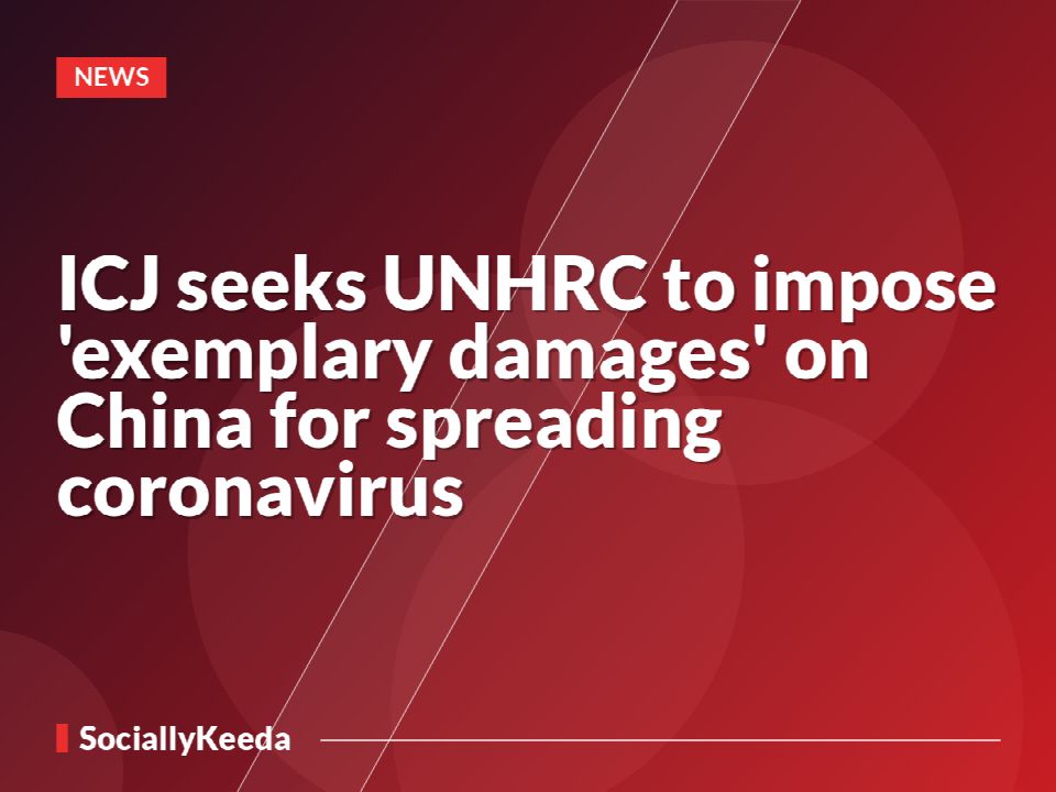 ICJ seeks UNHRC to impose 'exemplary damages' on China for spreading coronavirus