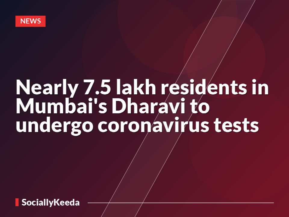 Nearly 7.5 lakh residents in Mumbai's Dharavi to undergo coronavirus tests