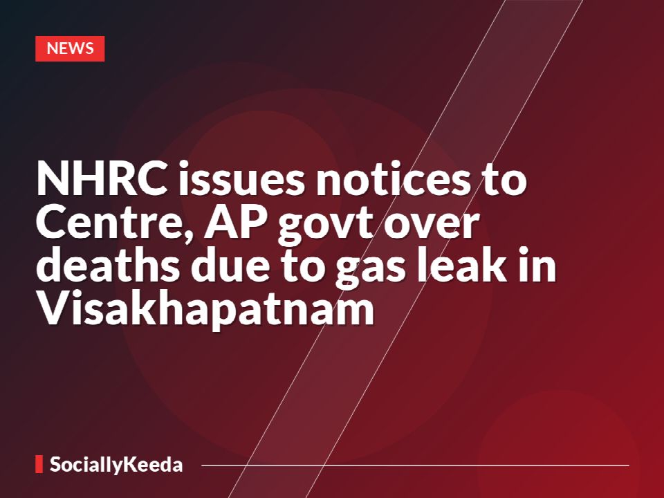 NHRC issues notices to Centre, AP govt over deaths due to gas leak in Visakhapatnam