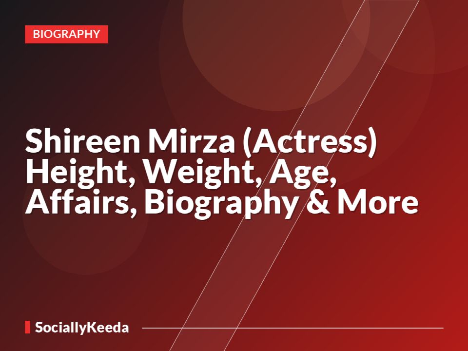 Shireen Mirza (Actress) Height, Weight, Age, Affairs, Biography & More