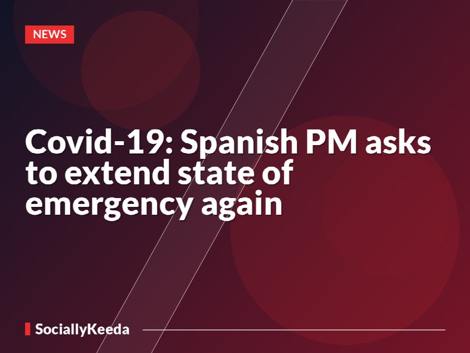 Covid-19: Spanish PM asks to extend state of emergency again