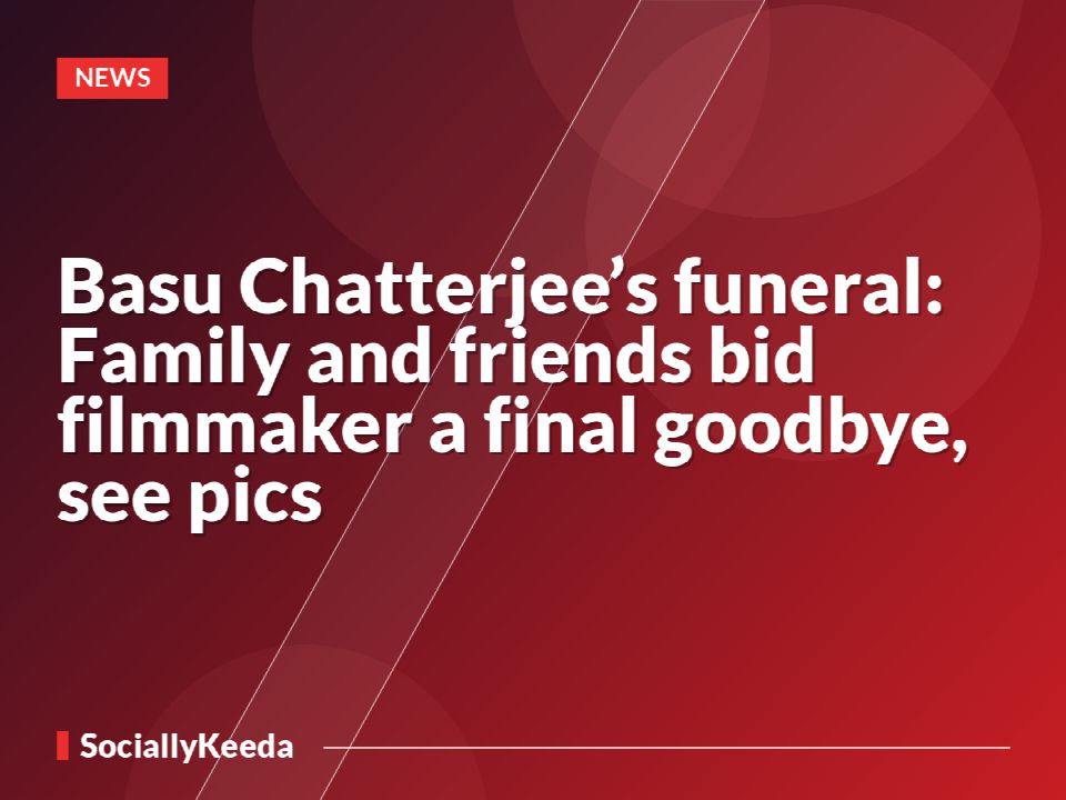 Basu Chatterjee’s funeral: Family and friends bid filmmaker a final goodbye, see pics