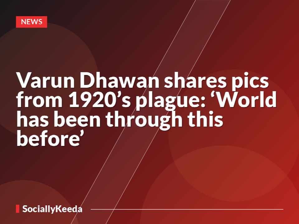 Varun Dhawan shares pics from 1920’s plague: ‘World has been through this before’