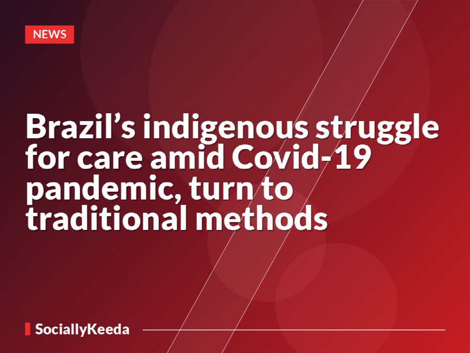 Brazil’s indigenous struggle for care amid Covid-19 pandemic, turn to traditional methods