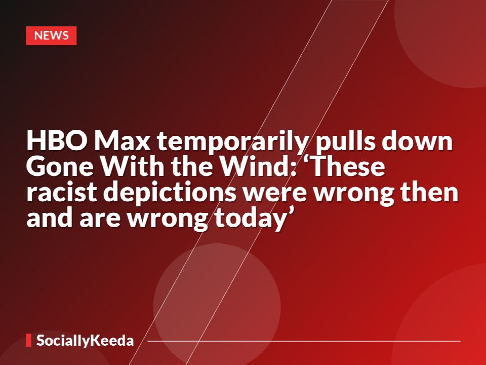 HBO Max temporarily pulls down Gone With the Wind: ‘These racist depictions were wrong then and are wrong today’