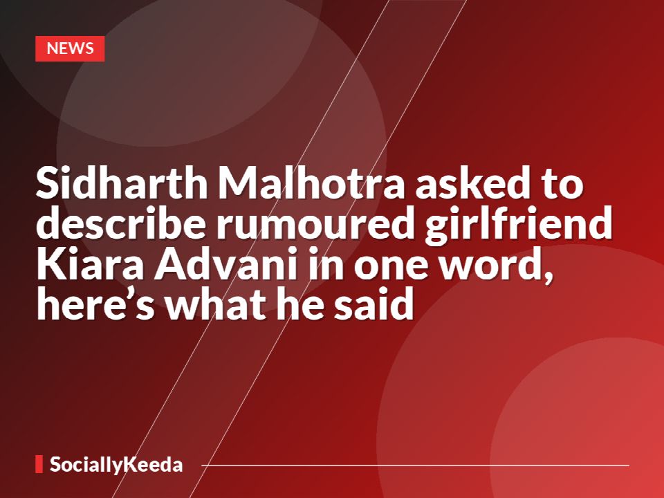 Sidharth Malhotra asked to describe rumoured girlfriend Kiara Advani in one word, here’s what he said