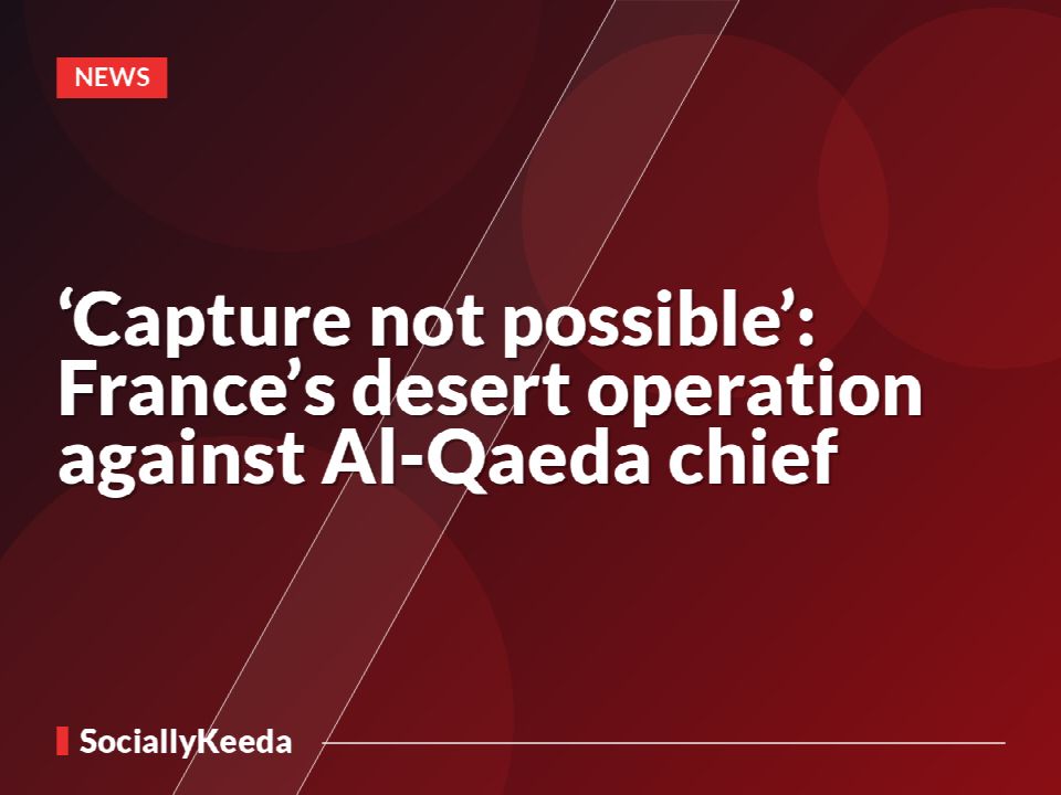 ‘Capture not possible’: France’s desert operation against Al-Qaeda chief