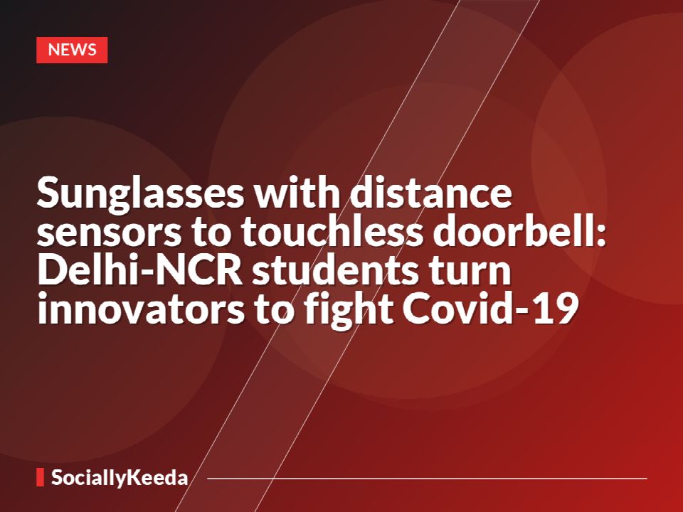 Sunglasses with distance sensors to touchless doorbell: Delhi-NCR students turn innovators to fight Covid-19