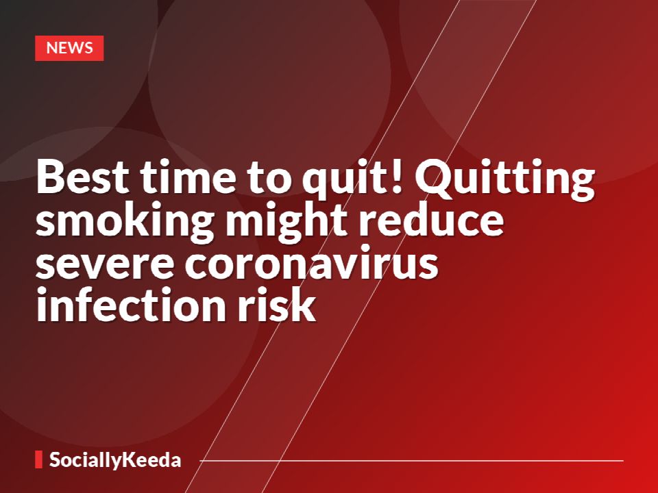 Best time to quit! Quitting smoking might reduce severe coronavirus infection risk
