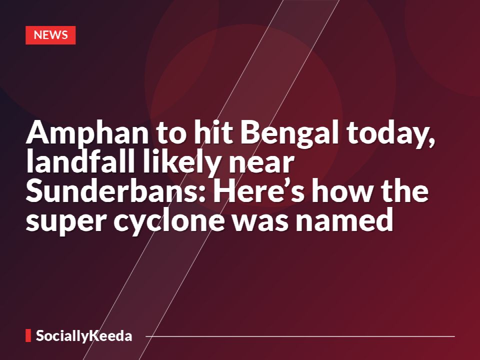 Amphan to hit Bengal today, landfall likely near Sunderbans: Here’s how the super cyclone was named