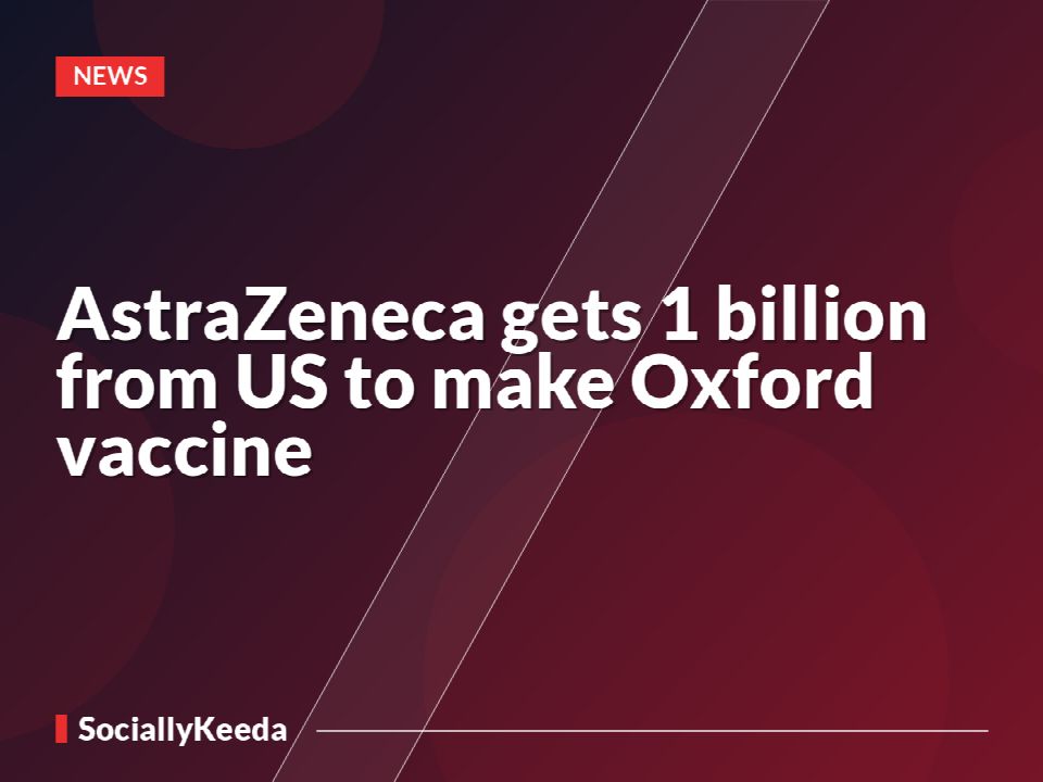 AstraZeneca gets $1 billion from US to make Oxford vaccine