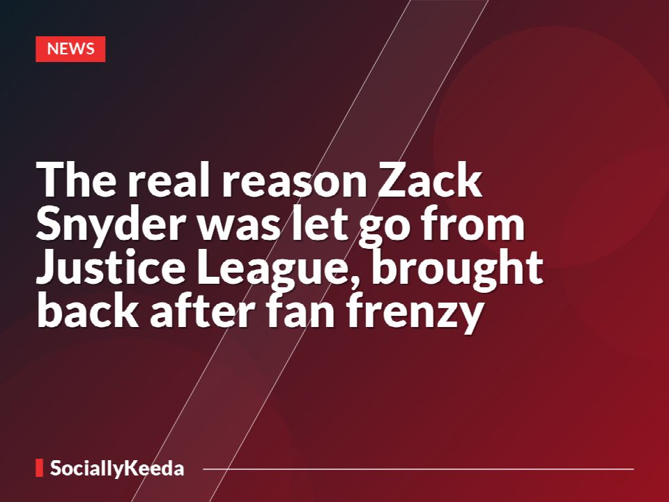 The real reason Zack Snyder was let go from Justice League, brought back after fan frenzy