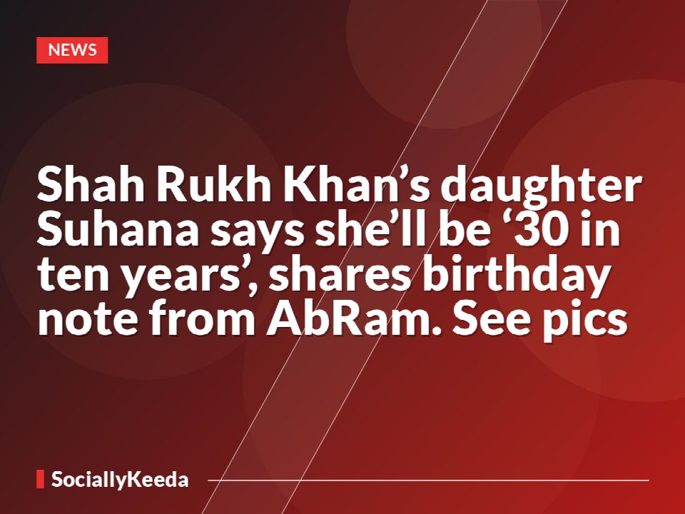 Shah Rukh Khan’s daughter Suhana says she’ll be ‘30 in ten years’, shares birthday note from AbRam. See pics