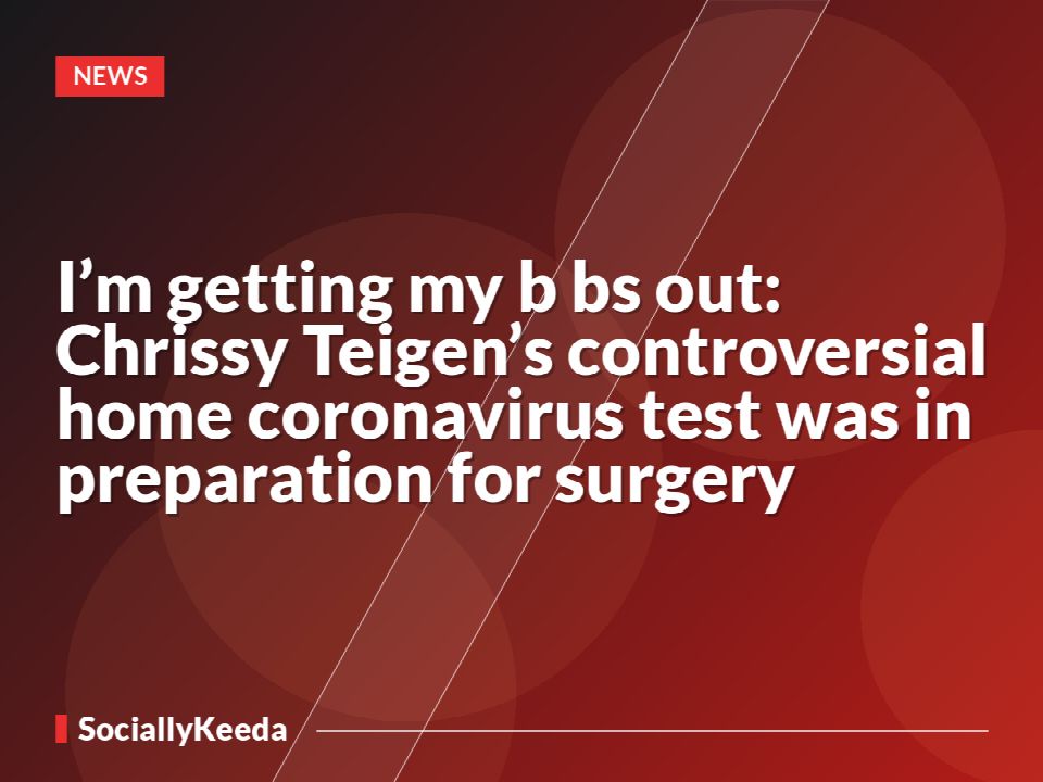 I’m getting my b**bs out: Chrissy Teigen’s  controversial home coronavirus test was in preparation for surgery