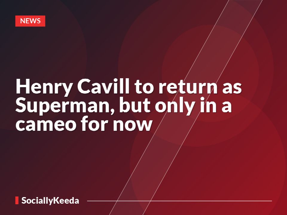 Henry Cavill to return as Superman, but only in a cameo for now