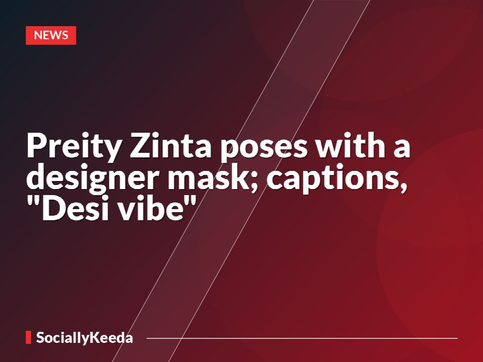 Preity Zinta poses with a designer mask; captions, "Desi vibe"