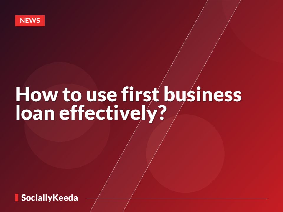 How to use first business loan effectively?